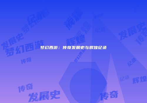 梦幻西游：传奇发展史与辉煌纪录