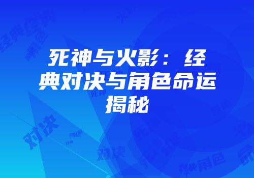 死神与火影：经典对决与角色命运揭秘