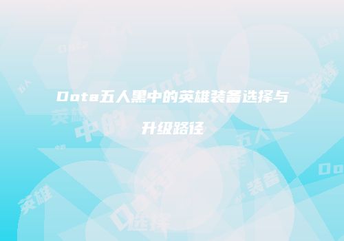 Dota五人黑中的英雄装备选择与升级路径