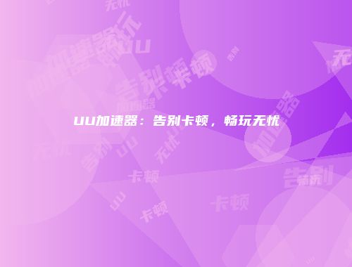 UU加速器：告别卡顿，畅玩无忧