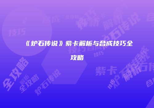 《炉石传说》紫卡解析与合成技巧全攻略