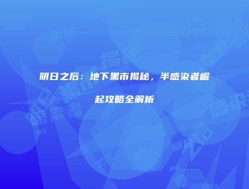 明日之后：地下黑市揭秘，半感染者崛起攻略全解析