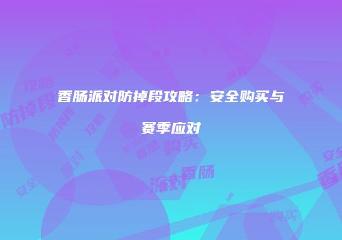 香肠派对防掉段攻略：安全购买与赛季应对