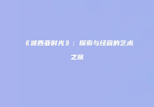 《波西亚时光》：探索与经营的艺术之旅