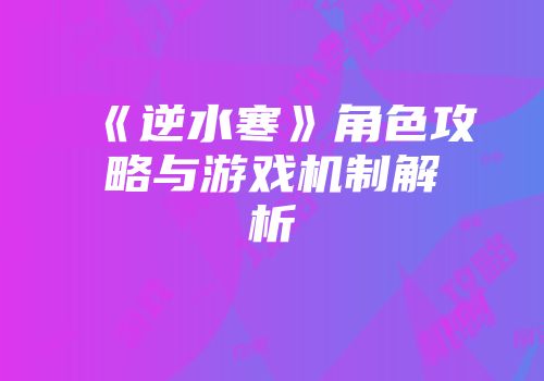 《逆水寒》角色攻略与游戏机制解析
