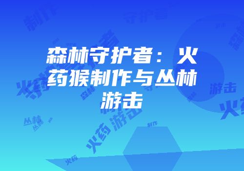 森林守护者：火药猴制作与丛林游击