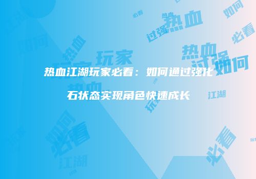 热血江湖玩家必看：如何通过强化石状态实现角色快速成长