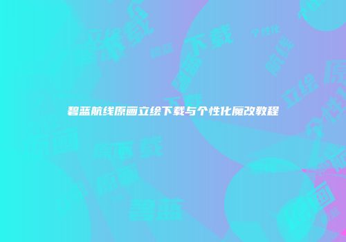碧蓝航线原画立绘下载与个性化魔改教程
