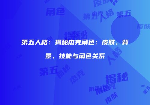 第五人格：揭秘杰克角色：皮肤、背景、技能与角色关系