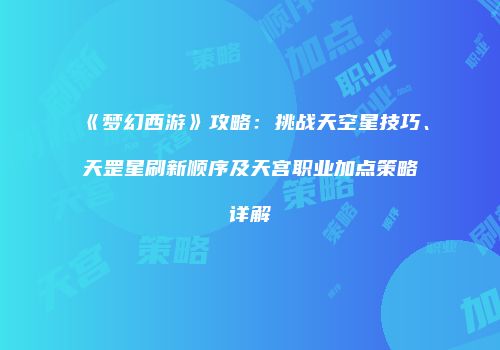 《梦幻西游》攻略：挑战天空星技巧、天罡星刷新顺序及天宫职业加点策略详解