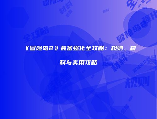 《冒险岛2》装备强化全攻略：规则、材料与实用攻略