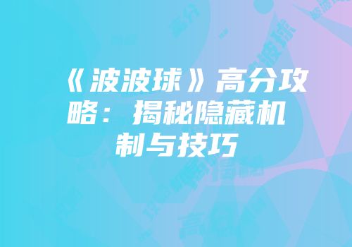 《波波球》高分攻略：揭秘隐藏机制与技巧