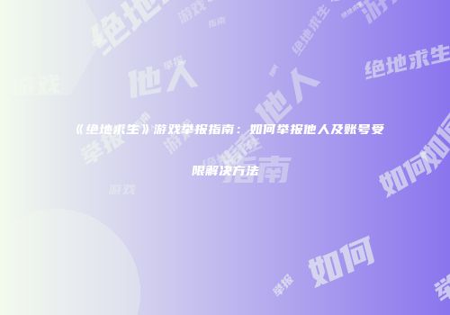 《绝地求生》游戏举报指南：如何举报他人及账号受限解决方法