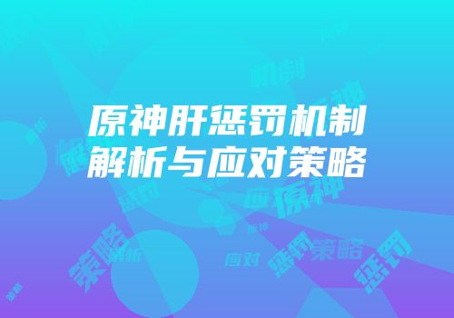 原神肝惩罚机制解析与应对策略