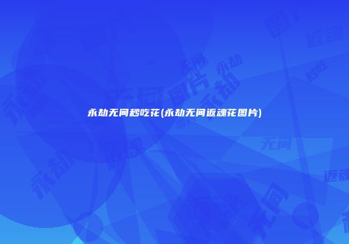 永劫无间秒吃花(永劫无间返魂花图片)