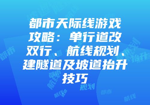 都市天际线游戏攻略：单行道改双行、航线规划、建隧道及坡道抬升技巧