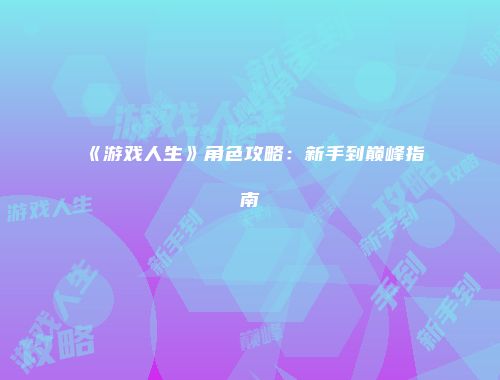 《游戏人生》角色攻略：新手到巅峰指南