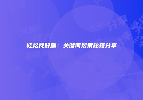 轻松找好剧：关键词搜索秘籍分享