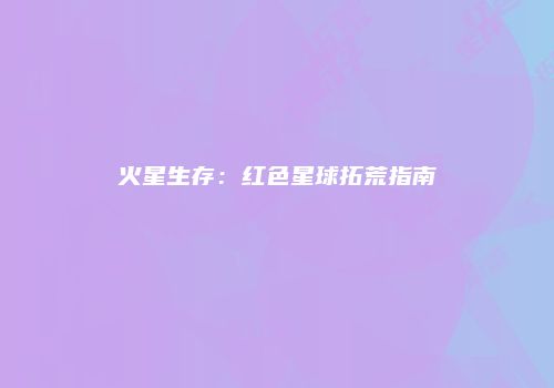 火星生存：红色星球拓荒指南