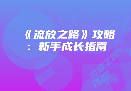 《流放之路》攻略：新手成长指南