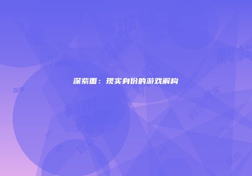 深紫面：现实身份的游戏解构