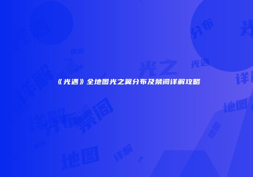《光遇》全地图光之翼分布及禁阁详解攻略