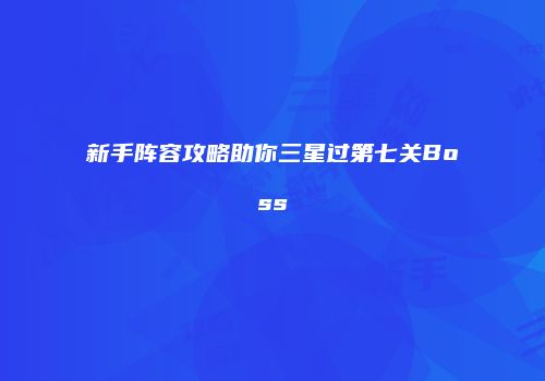 新手阵容攻略助你三星过第七关Boss