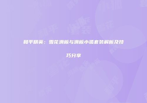 和平精英：雪花滑板与滑板小狐套装解析及技巧分享