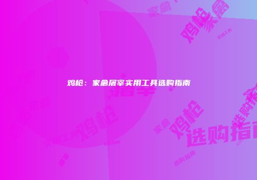 鸡枪：家禽屠宰实用工具选购指南