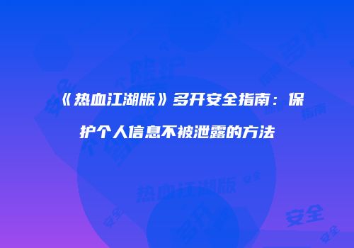 《热血江湖版》多开安全指南：保护个人信息不被泄露的方法