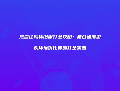 热血江湖怀旧服打金攻略：结合当前游戏环境优化你的打金策略