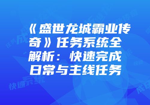 《盛世龙城霸业传奇》任务系统全解析:快速完成日常与主线任务