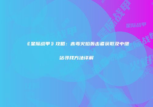 《星际战甲》攻略：赤毒火焰轰击者获取及中继站寻找方法详解