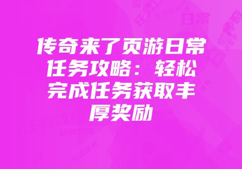 传奇来了页游日常任务攻略：轻松完成任务获取丰厚奖励