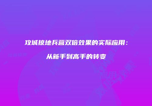 攻城掠地兵营双倍效果的实际应用：从新手到高手的转变