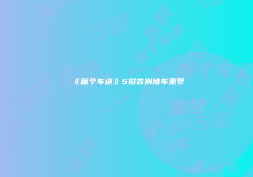 《画个车道》5招告别堵车噩梦