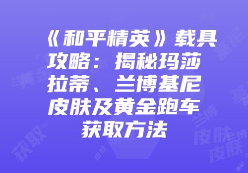 《和平精英》载具攻略：揭秘玛莎拉蒂、兰博基尼皮肤及黄金跑车获取方法