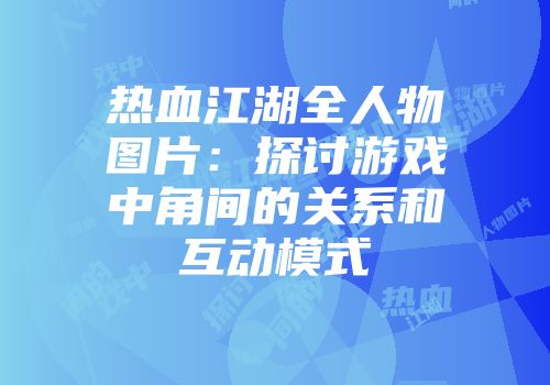 热血江湖全人物图片：探讨游戏中角间的关系和互动模式