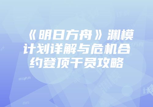 《明日方舟》渊模计划详解与危机合约登顶干员攻略