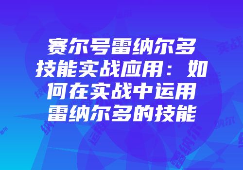 赛尔号雷纳尔多技能实战应用：如何在实战中运用雷纳尔多的技能