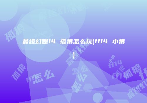 最终幻想14 孤狼怎么玩(ff14 小狼)