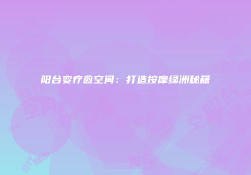 阳台变疗愈空间：打造按摩绿洲秘籍
