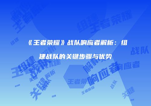 《王者荣耀》战队响应者解析：组建战队的关键步骤与优势