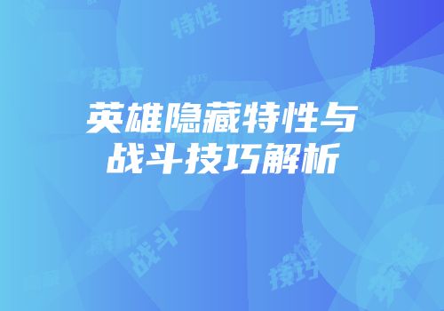 英雄隐藏特性与战斗技巧解析