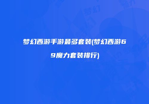 梦幻西游手游最多套装(梦幻西游69魔力套装排行)