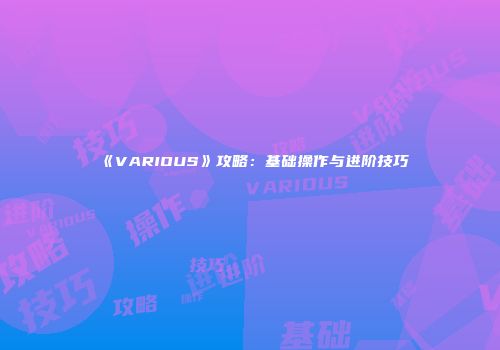 《VARIOUS》攻略：基础操作与进阶技巧