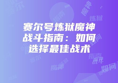 赛尔号炼狱魔神战斗指南：如何选择最佳战术