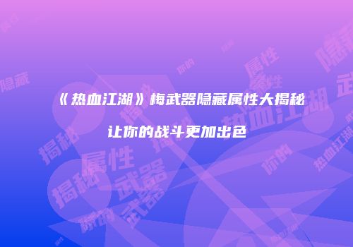 《热血江湖》梅武器隐藏属性大揭秘让你的战斗更加出色