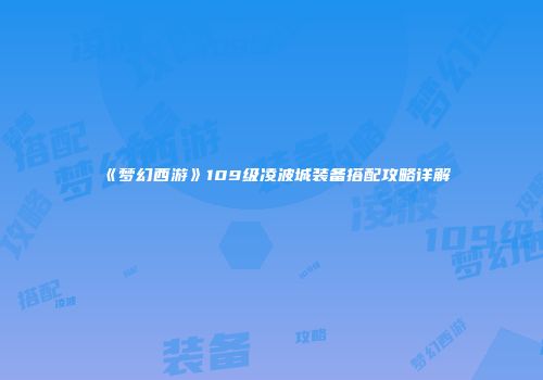 《梦幻西游》109级凌波城装备搭配攻略详解