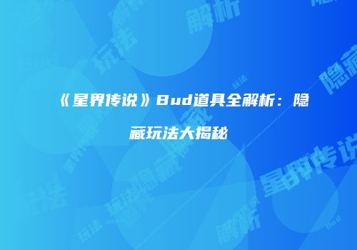 《星界传说》Bud道具全解析：隐藏玩法大揭秘